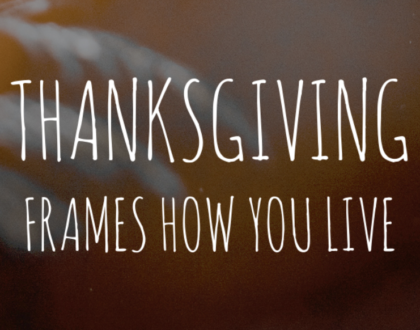 Thanksgiving frames how you live.